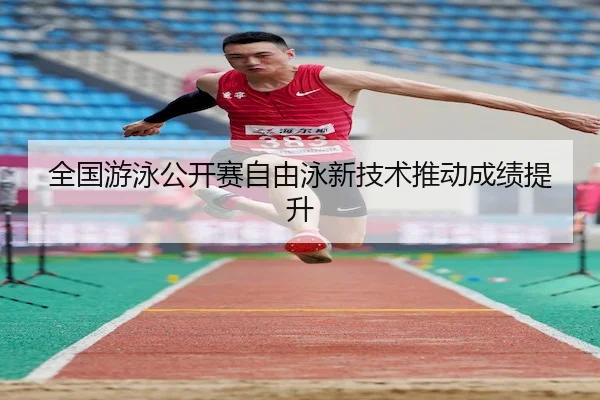 全国游泳公开赛自由泳新技术推动成绩提升